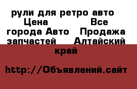 рули для ретро авто › Цена ­ 12 000 - Все города Авто » Продажа запчастей   . Алтайский край